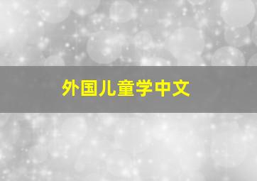 外国儿童学中文