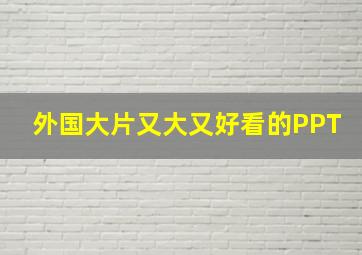 外国大片又大又好看的PPT