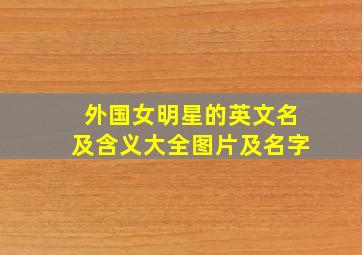 外国女明星的英文名及含义大全图片及名字