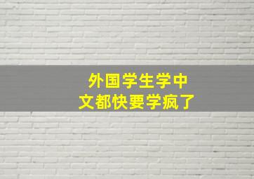 外国学生学中文都快要学疯了