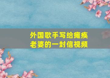 外国歌手写给瘫痪老婆的一封信视频