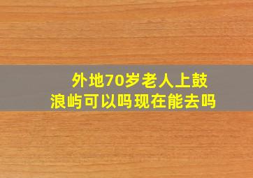 外地70岁老人上鼓浪屿可以吗现在能去吗