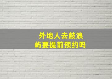 外地人去鼓浪屿要提前预约吗