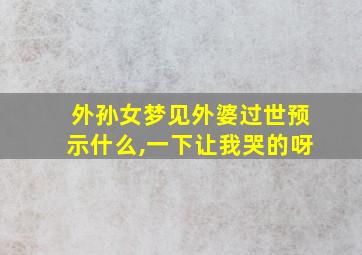 外孙女梦见外婆过世预示什么,一下让我哭的呀