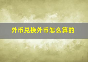 外币兑换外币怎么算的