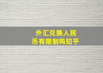 外汇兑换人民币有限制吗知乎