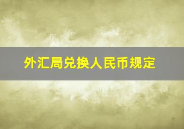 外汇局兑换人民币规定