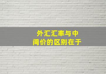 外汇汇率与中间价的区别在于