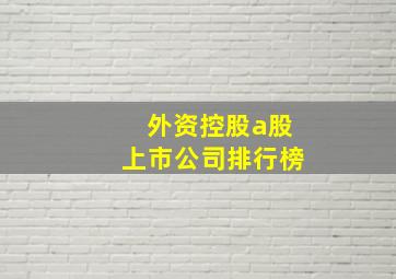 外资控股a股上市公司排行榜