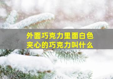 外面巧克力里面白色夹心的巧克力叫什么