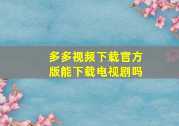 多多视频下载官方版能下载电视剧吗