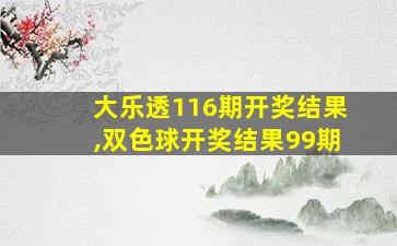 大乐透116期开奖结果,双色球开奖结果99期