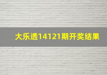 大乐透14121期开奖结果