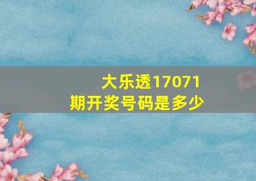 大乐透17071期开奖号码是多少