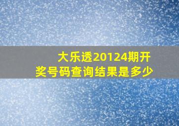 大乐透20124期开奖号码查询结果是多少