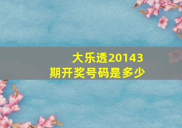 大乐透20143期开奖号码是多少