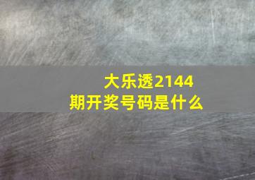 大乐透2144期开奖号码是什么