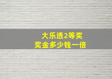 大乐透2等奖奖金多少钱一倍