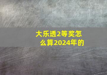 大乐透2等奖怎么算2024年的