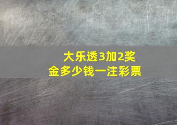 大乐透3加2奖金多少钱一注彩票