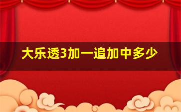 大乐透3加一追加中多少