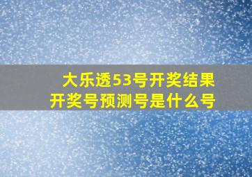 大乐透53号开奖结果开奖号预测号是什么号