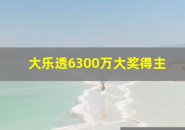 大乐透6300万大奖得主