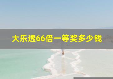 大乐透66倍一等奖多少钱