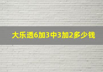 大乐透6加3中3加2多少钱