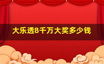 大乐透8千万大奖多少钱