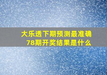 大乐透下期预测最准确78期开奖结果是什么