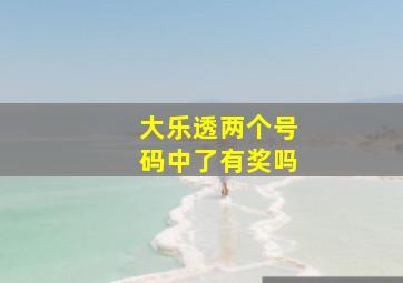 大乐透两个号码中了有奖吗