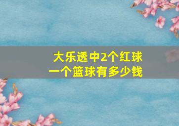 大乐透中2个红球一个篮球有多少钱