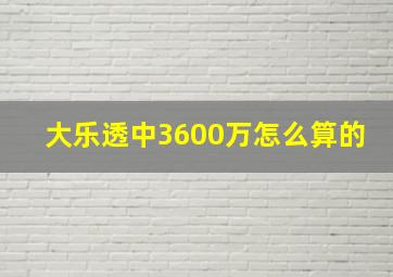 大乐透中3600万怎么算的