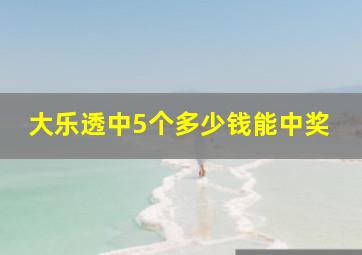 大乐透中5个多少钱能中奖