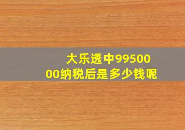 大乐透中9950000纳税后是多少钱呢