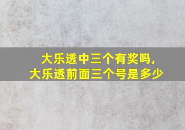 大乐透中三个有奖吗,大乐透前面三个号是多少