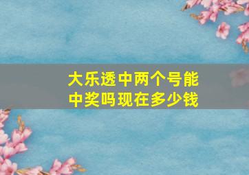 大乐透中两个号能中奖吗现在多少钱