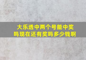 大乐透中两个号能中奖吗现在还有奖吗多少钱啊