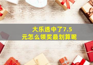 大乐透中了7.5元怎么领奖最划算呢