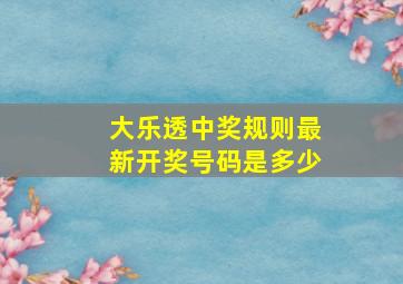 大乐透中奖规则最新开奖号码是多少