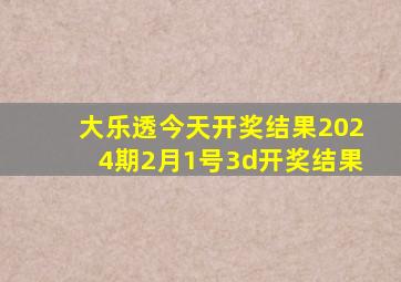 大乐透今天开奖结果2024期2月1号3d开奖结果