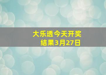 大乐透今天开奖结果3月27日