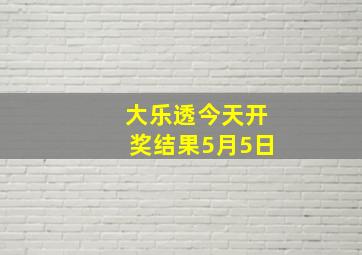 大乐透今天开奖结果5月5日