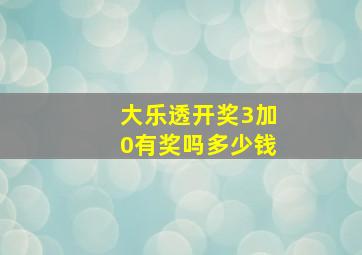 大乐透开奖3加0有奖吗多少钱