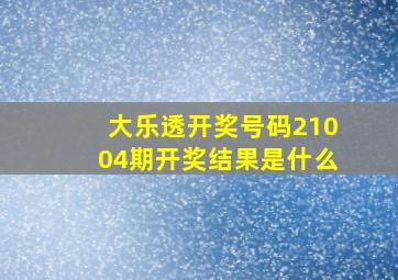 大乐透开奖号码21004期开奖结果是什么