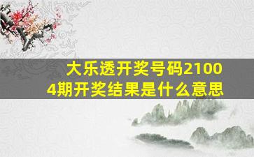 大乐透开奖号码21004期开奖结果是什么意思