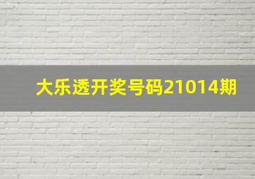 大乐透开奖号码21014期