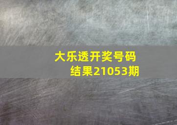 大乐透开奖号码结果21053期