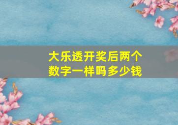 大乐透开奖后两个数字一样吗多少钱